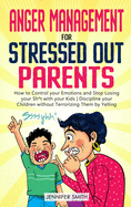 Anger Management for Stressed Out Parents: How to Control your Emotions and Stop Losing your Sh*t with your Kids Discipline your Children without Terrorizing Them by Yelling