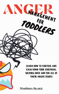 Anger Management for Toddlers: Learn How to Control and Calm Down your Children, Solving Once and for All of Their Anger Issues