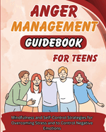 Anger Management Guidebook for Teens: Mindfulness and Self-Control Strategies for Overcoming Stress and Control Negative Emotions