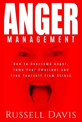 Anger Management: How to Overcome Anger, Tame Your Emotions and Free Yourself from Stress - Davis, Russell