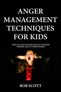 Anger Management Techniques for Kids: How To Teach Your Kids To Control Temper And Act Responsibly