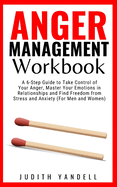 Anger Management Workbook: A 6-Step Guide to Take Control of Your Anger, Master Your Emotions in Relationships and Find Freedom from Stress and Anxiety (For Men and Women)