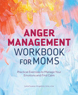 Anger Management Workbook for Moms: Practical Exercises to Manage Your Emotions and Find Calm