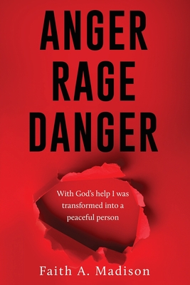 Anger Rage Danger: With God's help I was transformed into a peaceful person - Madison, Faith A