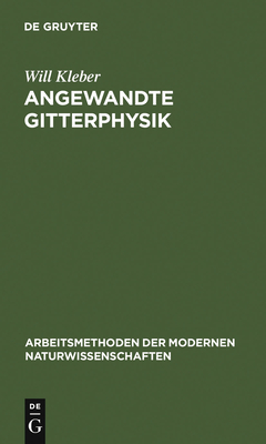 Angewandte Gitterphysik: Behandlung Der Eigenschaften Kristallisierter Korper Vom Standpunkte Der Gittertheorie - Kleber, Will