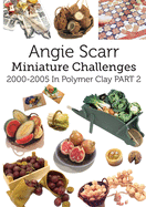 Angie Scarr Miniature Challenges: 2000-2005 In Polymer Clay Part 2