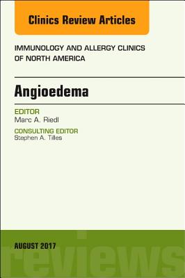 Angioedema, an Issue of Immunology and Allergy Clinics of North America: Volume 37-3 - Riedl, Marc