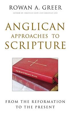Anglican Approaches to Scripture: From the Reformation to the Present - Greer, Rowan A