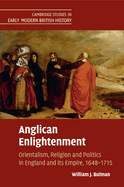 Anglican Enlightenment: Orientalism, Religion and Politics in England and its Empire, 1648-1715