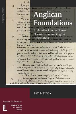 Anglican Foundations: A Handbook to the Source Documents of the English Reformation - Patrick, Tim