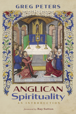 Anglican Spirituality: An Introduction - Peters, Greg, and Sutton, Ray (Foreword by)