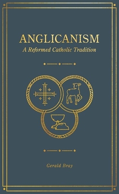 Anglicanism: A Reformed Catholic Tradition - Bray, Gerald