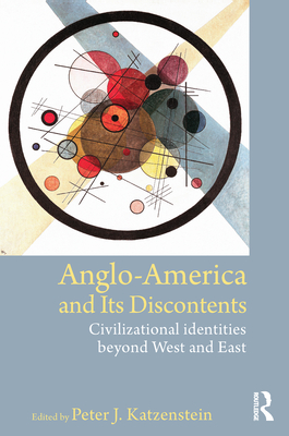 Anglo-America and Its Discontents: Civilizational Identities Beyond West and East - Katzenstein, Peter J (Editor)