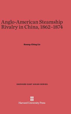 Anglo-American Steamship Rivalry in China, 1862-1874 - Liu, Kwang-Ching