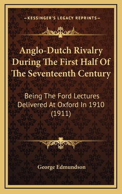 Anglo-Dutch Rivalry During The First Half Of The Seventeenth Century: Being The Ford Lectures Delivered At Oxford In 1910 (1911) - Edmundson, George