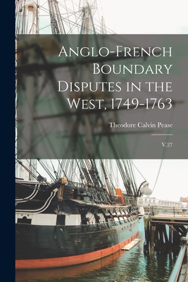 Anglo-French Boundary Disputes in the West, 1749-1763: V.27 - Theodore Calvin Pease, 1887-1948