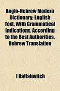 Anglo-Hebrew Modern Dictionary; English Text, with Grammatical Indications, According to the Best Authorities, Hebrew Translation
