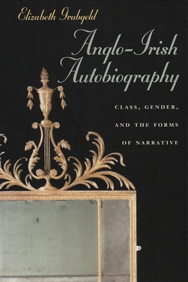 Anglo-Irish Autobiography: Class, Gender, and the Forms of Narrative - Grubgeld, Elizabeth