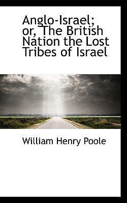 Anglo-Israel or the British Nation the Lost Tribes of Israel - Poole, William Henry