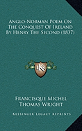 Anglo-Norman Poem On The Conquest Of Ireland By Henry The Second (1837) - Michel, Francisque (Editor), and Wright, Thomas (Introduction by)