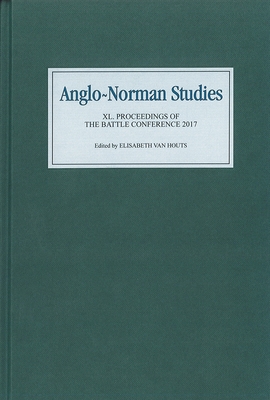 Anglo-Norman Studies XL: Proceedings of the Battle Conference 2017 - Van Houts, Elisabeth M C, Professor (Editor), and Livingstone, Amy (Contributions by), and Lester, Anne E (Contributions by)