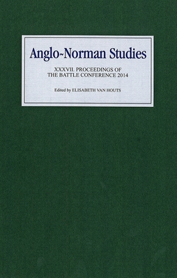 Anglo-Norman Studies XXXVII: Proceedings of the Battle Conference 2014 - Van Houts, Elisabeth M C (Contributions by), and Pohl, Benjamin (Contributions by), and King, Edmund (Contributions by)