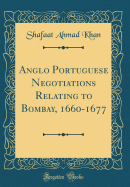 Anglo Portuguese Negotiations Relating to Bombay, 1660-1677 (Classic Reprint)