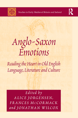 Anglo-Saxon Emotions: Reading the Heart in Old English Language, Literature and Culture - Jorgensen, Alice (Editor), and McCormack, Frances (Editor), and Wilcox, Jonathan (Editor)