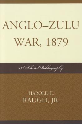 Anglo-Zulu War, 1879: A Selected Bibliography - Raugh, Harold E (Editor)