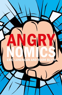 Angrynomics - Lonergan, Eric, Mr., and Blyth, Mark, Professor