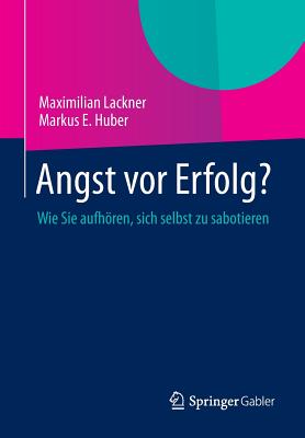 Angst VOR Erfolg?: Wie Sie Aufhoren, Sich Selbst Zu Sabotieren - Lackner, Maximilian, and Huber, Markus E