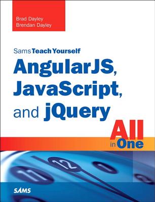 AngularJS, JavaScript, and jQuery All in One, Sams Teach Yourself - Dayley, Brad, and Dayley, Brendan