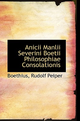 Anicii Manlii Severini Boetii Philosophiae Consolationis - Peiper, Boethius Rudolf