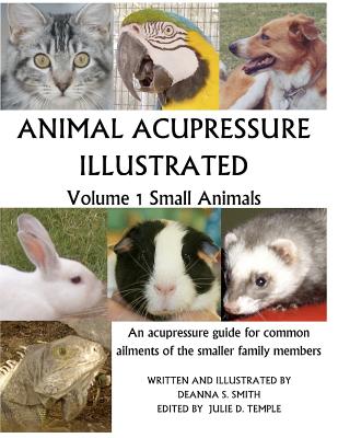 Animal Acupressure Illustrated: Volume 1 Small Animals - Smith, Deanna S, and Temple, Julie D (Editor)