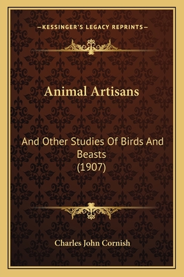 Animal Artisans: And Other Studies of Birds and Beasts (1907) - Cornish, Charles John