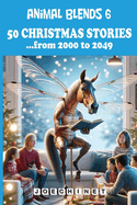 Animal Blends 6: 50 Christmas Stories - Visions of Tomorrow: Embracing the Past, Present, and Future from 2000 to 2049