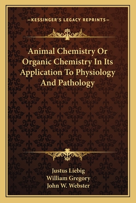 Animal Chemistry Or Organic Chemistry In Its Application To Physiology And Pathology - Liebig, Justus, and Gregory, William (Editor), and Webster, John W