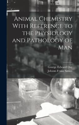 Animal Chemistry With Reference to the Physiology and Pathology of Man - Day, George Edward, and Simon, Johann Franz