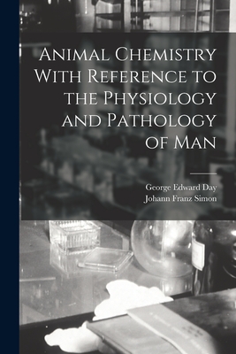 Animal Chemistry With Reference to the Physiology and Pathology of Man - Day, George Edward, and Simon, Johann Franz