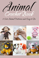 Animal Crochet Book: 8 Cute Animal Patterns and Easy to Do: Gift Ideas for Holiday