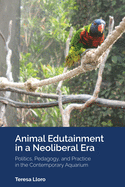 Animal Edutainment in a Neoliberal Era: Politics, Pedagogy, and Practice in the Contemporary Aquarium