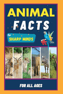 Animal Facts For Sharp Minds: Random But Mind-Blowing Facts About Animals | Lions, Tigers, Dolphins, Snakes, Dogs, Cats, Parrots, Dinosaurs, Many More | For Kids, Teens, Adults, Seniors, Family
