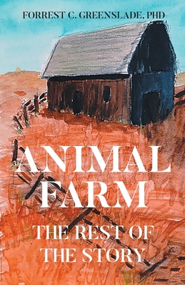 Animal Farm: The Rest of the Story - Greenslade, Forrest C, PhD