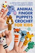 Animal Finger Puppets Crochet for Kids: A Step-by-Step Guide to Create Cute Amigurumi Patterns