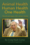 Animal Health Human Health One Health: The Life and Legacy of Dr. James H. Steele