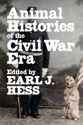 Animal Histories of the Civil War Era - Hess, Earl J (Editor), and Cashin, Joan (Contributions by), and Foote, Lorien (Contributions by)