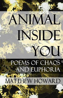 Animal Inside You: Poems of Chaos and Euphoria - Howard, Matthew