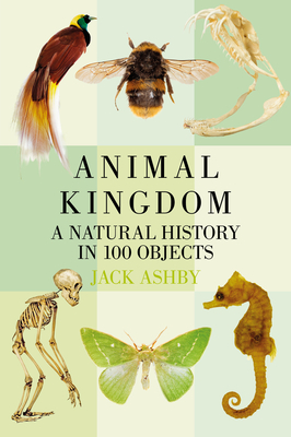 Animal Kingdom: A Natural History in 100 Objects - Ashby, Jack