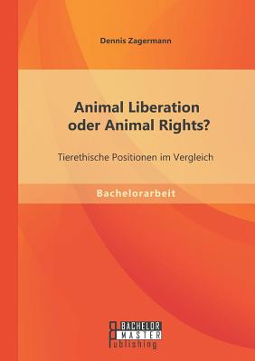 Animal Liberation Oder Animal Rights? Tierethische Positionen Im Vergleich - Zagermann, Dennis