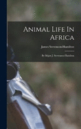 Animal Life In Africa: By Major J. Stevenson-hamilton